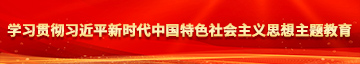 我要大鸡巴骚逼好爽啊我要去了91学习贯彻习近平新时代中国特色社会主义思想主题教育