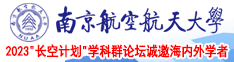 我要看免费视频男人和男人操黄色无码南京航空航天大学2023“长空计划”学科群论坛诚邀海内外学者